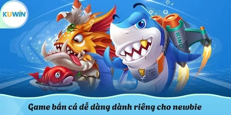 Game bắn cá dễ dàng dành riêng cho newbie