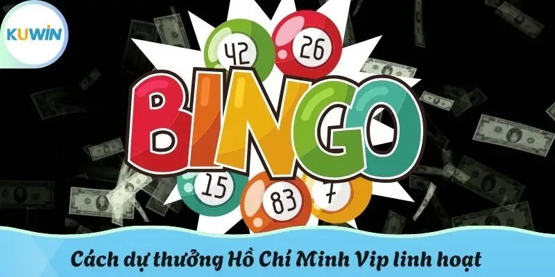Cách dự thưởng Hồ Chí Minh Vip linh hoạt