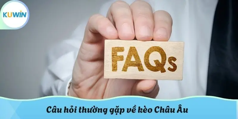Câu hỏi thường gặp về kèo Châu Âu