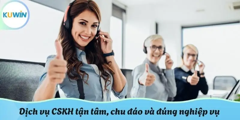 Dịch vụ CSKH tận tâm, chu đáo và đúng nghiệp vụ