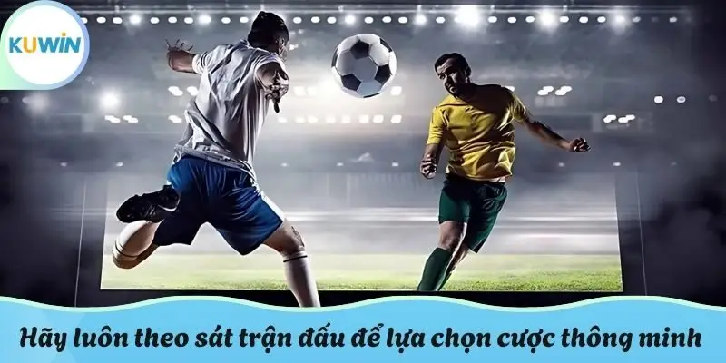 Hãy luôn theo sát thông tin trận đấu để lựa chọn cược thông minh
