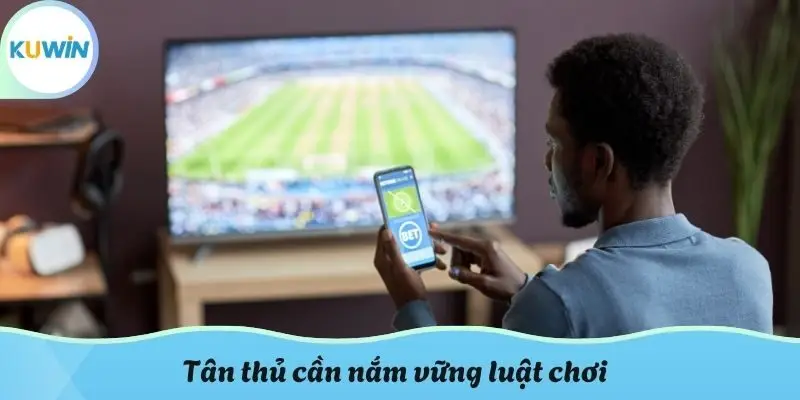 Tân thủ cần nắm vững luật chơi
