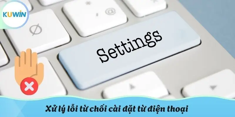 Xử lý lỗi từ chối cài đặt từ điện thoại